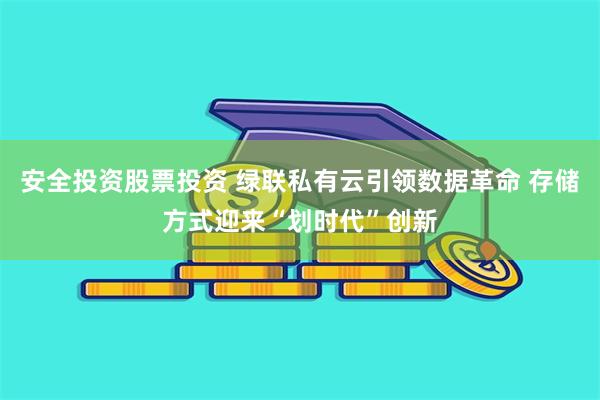 安全投资股票投资 绿联私有云引领数据革命 存储方式迎来“划时代”创新