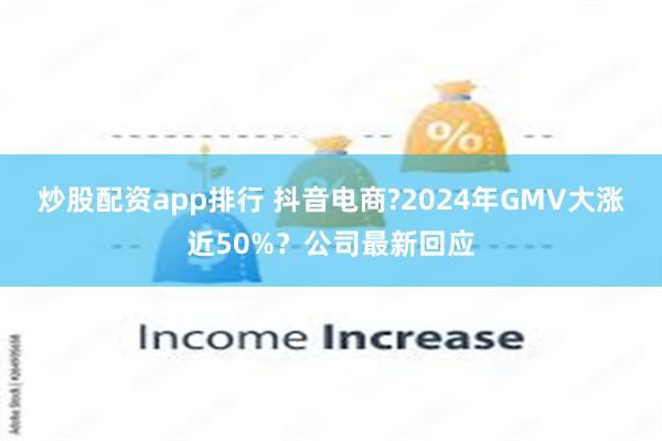 炒股配资app排行 抖音电商?2024年GMV大涨近50%？公司最新回应