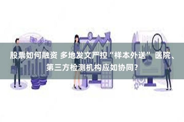 股票如何融资 多地发文严控“样本外送” 医院、第三方检测机构应如协同？