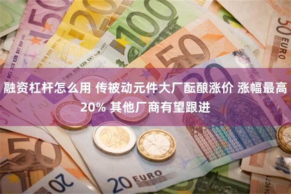 融资杠杆怎么用 传被动元件大厂酝酿涨价 涨幅最高20% 其他厂商有望跟进