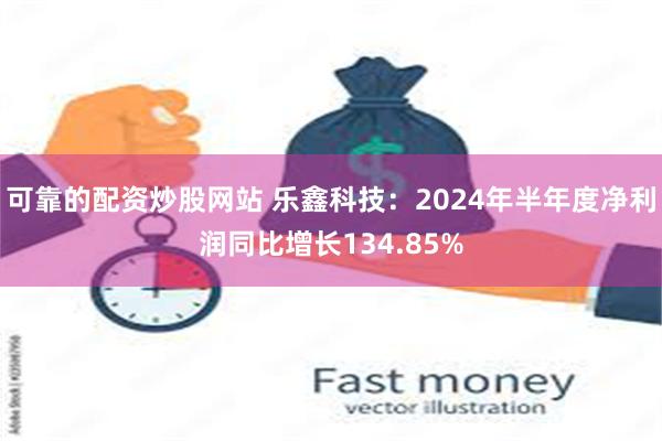 可靠的配资炒股网站 乐鑫科技：2024年半年度净利润同比增长134.85%