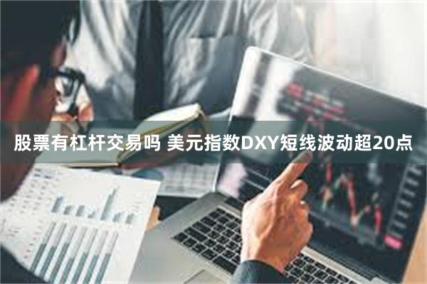 股票有杠杆交易吗 美元指数DXY短线波动超20点