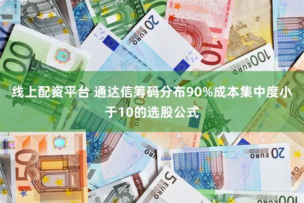 线上配资平台 通达信筹码分布90%成本集中度小于10的选股公式