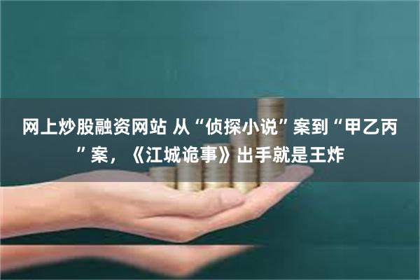 网上炒股融资网站 从“侦探小说”案到“甲乙丙”案，《江城诡事》出手就是王炸