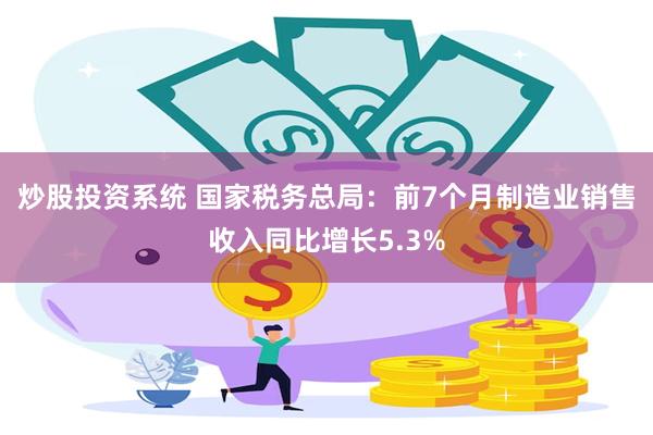 炒股投资系统 国家税务总局：前7个月制造业销售收入同比增长5.3%