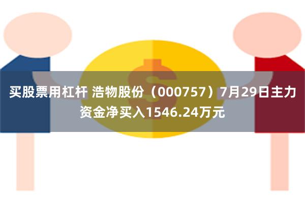 买股票用杠杆 浩物股份（000757）7月29日主力资金净买入1546.24万元