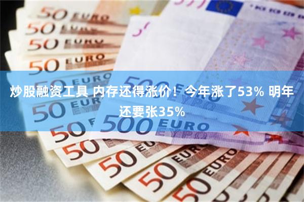 炒股融资工具 内存还得涨价！今年涨了53% 明年还要张35%