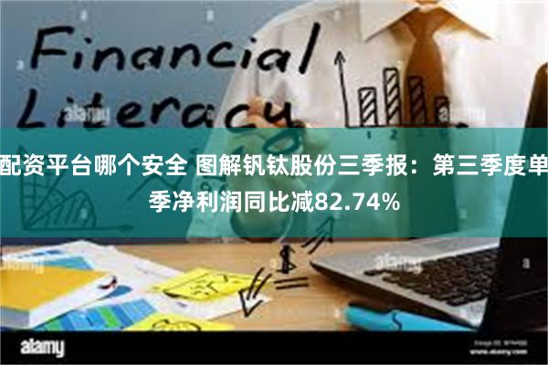 配资平台哪个安全 图解钒钛股份三季报：第三季度单季净利润同比减82.74%