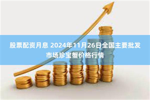 股票配资月息 2024年11月26日全国主要批发市场珍宝蟹价格行情