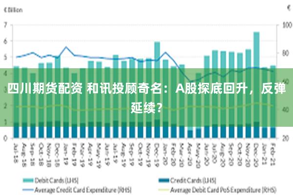 四川期货配资 和讯投顾奇名：A股探底回升，反弹延续？