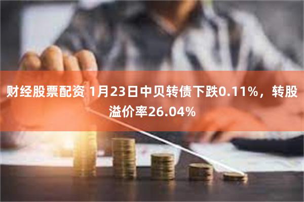 财经股票配资 1月23日中贝转债下跌0.11%，转股溢价率26.04%