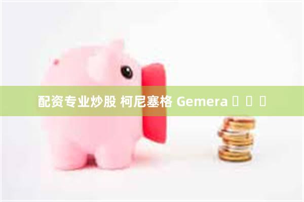 配资专业炒股 柯尼塞格 Gemera ​​​