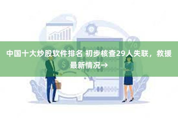 中国十大炒股软件排名 初步核查29人失联，救援最新情况→