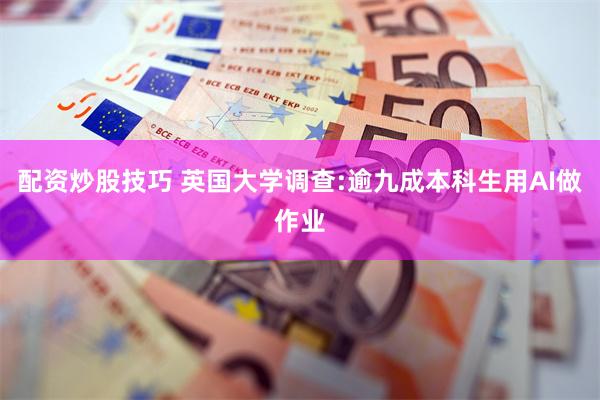 配资炒股技巧 英国大学调查:逾九成本科生用AI做作业