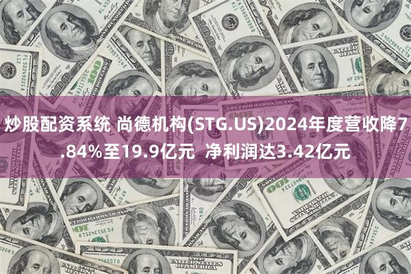 炒股配资系统 尚德机构(STG.US)2024年度营收降7.84%至19.9亿元  净利润达3.42亿元